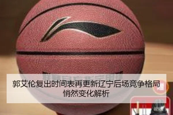 郭艾伦复出时间表再更新辽宁后场竞争格局悄然变化解析
